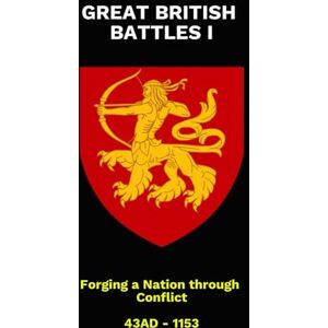 Stirling, Edward Great British Battles: Forging a Nation through Conflict Volume I Stirling, Edward Great British Battles: Forging a Nation through Conflict Volume I