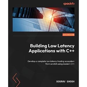 Ghosh, Sourav Building Low Latency Applications with C++: Develop a complete low latency trading ecosystem from scratch using modern C++ Ghosh, Sourav Building Low Latency Applications with C++: Develop a complete low latency trading ecosystem from scratch using modern C++