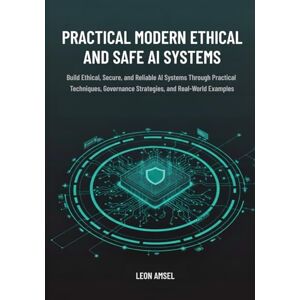 Amsel, Leon Practical Modern Ethical and Safe AI Systems: Build Ethical, Secure, and Reliable AI Systems Through Practical Techniques, Governance Strategies, and Real-World Examples Amsel, Leon Practical Modern Ethical and Safe AI Systems: Build Ethical, Secure, and Reliable AI Systems Through Practical Techniques, Governance Strategies, and Real-World Examples