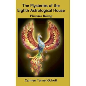 Schott, Carmen Turner The Mysteries of the Eighth Astrological House: Phoenix Rising Schott, Carmen Turner The Mysteries of the Eighth Astrological House: Phoenix Rising