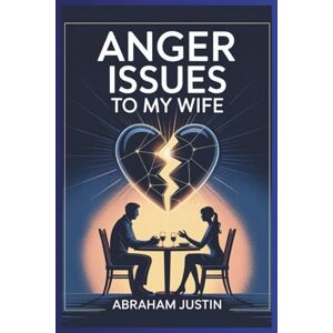 Justin, Abraham Anger Issues to My Wife: A Husband’s Guide to Managing Anger, Restoring Trust, and Building a Stronger Marriage Justin, Abraham Anger Issues to My Wife: A Husband’s Guide to Managing Anger, Restoring Trust, and Building a Stronger Marriage
