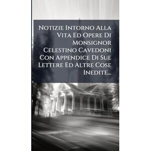 Anonymous Notizie Intorno Alla Vita Ed Opere Di Monsignor Celestino Cavedoni Con Appendice Di Sue Lettere Ed Altre Cose Inedite... Anonymous Notizie Intorno Alla Vita Ed Opere Di Monsignor Celestino Cavedoni Con Appendice Di Sue Lettere Ed Altre Cose Inedite...