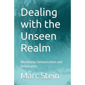 Stein, Marc Dealing with the Unseen Realm: Worldview, Demonization and Deliverance Stein, Marc Dealing with the Unseen Realm: Worldview, Demonization and Deliverance