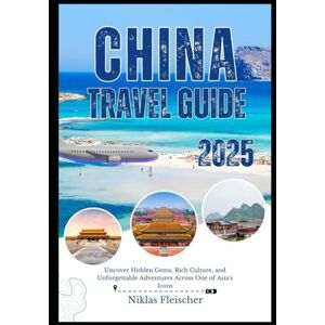 Fleischer, Niklas CHINA TRAVEL GUIDE 2025: Uncover Hidden Gems, Rich Culture, and Unforgettable Adventures Across One of Asia's Icons Fleischer, Niklas CHINA TRAVEL GUIDE 2025: Uncover Hidden Gems, Rich Culture, and Unforgettable Adventures Across One of Asia's Icons