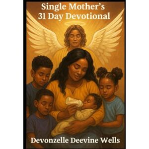 Wells, Devonzelle Encouragement for Single Mothers: 31 Day Devotional-Parenting Yahuah’s way Wells, Devonzelle Encouragement for Single Mothers: 31 Day Devotional-Parenting Yahuah’s way