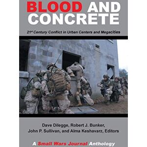 Bunker, Robert J. Blood and Concrete: 21st Century Conflict in Urban Centers and Megacities—A Small Wars Journal Anthology Bunker, Robert J. Blood and Concrete: 21st Century Conflict in Urban Centers and Megacities—A Small Wars Journal Anthology