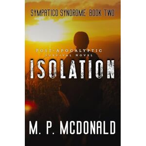 McDonald, M P Isolation: A Pandemic Survival Novel: Volume 2 (Sympatico Syndrome) McDonald, M P Isolation: A Pandemic Survival Novel: Volume 2 (Sympatico Syndrome)