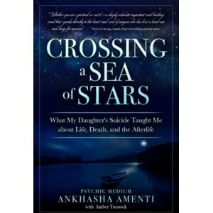 Amenti, Ankhasha Crossing a Sea of Stars: What My Daughter's Suicide Taught Me About Life, Death, and the Afterlife Amenti, Ankhasha Crossing a Sea of Stars: What My Daughter's Suicide Taught Me About Life, Death, and the Afterlife