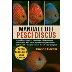Cavalli, Bianca MANUALE DEI PESCI DISCUS: La guida completa ai pesci disco: alimentazione, allestimento della vasca, riproduzione, prevenzione delle malattie e miglioramento dei colori per gli appassionati Cavalli, Bianca MANUALE DEI PESCI DISCUS: La guida completa ai pesci disco: alimentazione, allestimento della vasca, riproduzione, prevenzione delle malattie e miglioramento dei colori per gli appassionati