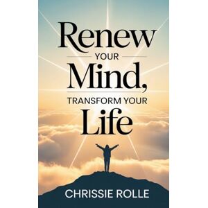 Rolle, Chrissie Renew Your Mind, Transform Your Life Rolle, Chrissie Renew Your Mind, Transform Your Life