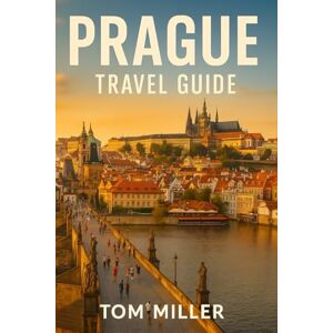 Miller, Tom Prague Travel Guide: Discover Prague’s Timeless Beauty – Castles, Cafés, and Cultural Gems in the Heart of Europe Miller, Tom Prague Travel Guide: Discover Prague’s Timeless Beauty – Castles, Cafés, and Cultural Gems in the Heart of Europe