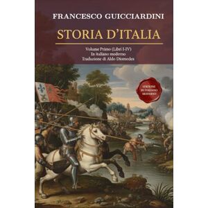 Guicciardini, Francesco Storia D’Italia Volume Primo: (Libri I-IV) Fonte Storica Medioevo / Rinascimento Fondamentale in Italiano moderno Guicciardini, Francesco Storia D’Italia Volume Primo: (Libri I-IV) Fonte Storica Medioevo / Rinascimento Fondamentale in Italiano moderno