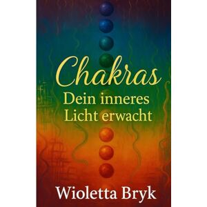 Mondschein, Celeste Chakras – Dein inneres Licht erwacht: Dein Praxisbuch für Energie, Heilung und spirituelles Erwachen Mondschein, Celeste Chakras – Dein inneres Licht erwacht: Dein Praxisbuch für Energie, Heilung und spirituelles Erwachen