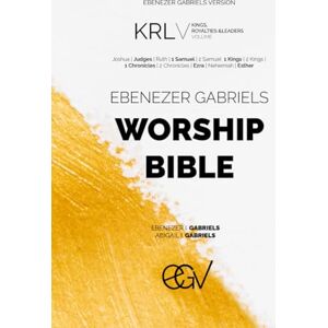 Gabriels, Ebenezer Ebenezer Gabriels Worship Bible: Kings, Royalties & Leaders Volume, Ebenezer Gabriels Version (EGV): Selected 12 Books From the Old Testament Gabriels, Ebenezer Ebenezer Gabriels Worship Bible: Kings, Royalties & Leaders Volume, Ebenezer Gabriels Version (EGV): Selected 12 Books From the Old Testament