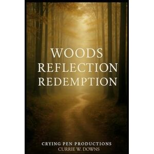 Downs, Currie W Woods, Reflection, Redemption: Stories of Reflection and Redemption Downs, Currie W Woods, Reflection, Redemption: Stories of Reflection and Redemption