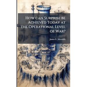 Meredith, James E How can Surprise be Achieved Today at the Operational Level of War? Meredith, James E How can Surprise be Achieved Today at the Operational Level of War?