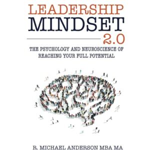 Anderson, R. Michael Leadership Mindset 2.0: The Psychology and Neuroscience of Reaching your Full Potential Anderson, R. Michael Leadership Mindset 2.0: The Psychology and Neuroscience of Reaching your Full Potential