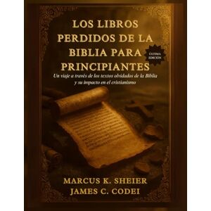 SHEIER, MARCUS K. LOS LIBROS PERDIDOS DE LA BIBLIA PARA PRINCIPIANTES: Un viaje a través de los textos olvidados de la Biblia y su impacto en el cristianismo SHEIER, MARCUS K. LOS LIBROS PERDIDOS DE LA BIBLIA PARA PRINCIPIANTES: Un viaje a través de los textos olvidados de la Biblia y su impacto en el cristianismo