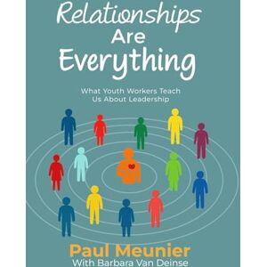 Meunier, Paul Relationships Are Everything: What Youth Workers Teach Us About Leadership Meunier, Paul Relationships Are Everything: What Youth Workers Teach Us About Leadership