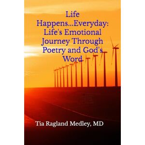 Ragland Medley MD, Tia Life Happens...Everyday: Life's Emotional Journey Through Poetry and God's Word Ragland Medley MD, Tia Life Happens...Everyday: Life's Emotional Journey Through Poetry and God's Word
