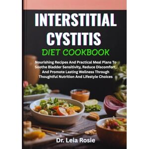 Rosie, Dr. Leia INTERSTITIAL CYSTITIS DIET COOKBOOK: Nourishing Recipes And Practical Meal Plans To Soothe Bladder Sensitivity, Reduce Discomfort, And Promote Lasting ... Thoughtful Nutrition And Lifestyle Choices Rosie, Dr. Leia INTERSTITIAL CYSTITIS DIET COOKBOOK: Nourishing Recipes And Practical Meal Plans To Soothe Bladder Sensitivity, Reduce Discomfort, And Promote Lasting ... Thoughtful Nutrition And Lifestyle Choices