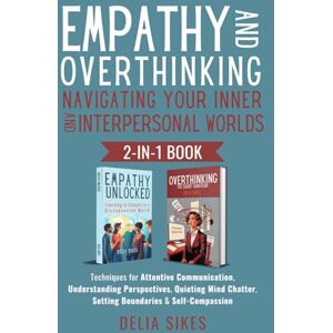 Sikes, Delia EMPATHY AND OVERTHINKING Navigating Your Inner and Interpersonal Worlds: Techniques for Attentive Communication, Understanding Perspectives, Quieting Mind Chatter, Setting Boundaries & Self-Compassion Sikes, Delia EMPATHY AND OVERTHINKING Navigating Your Inner and Interpersonal Worlds: Techniques for Attentive Communication, Understanding Perspectives, Quieting Mind Chatter, Setting Boundaries & Self-Compassion