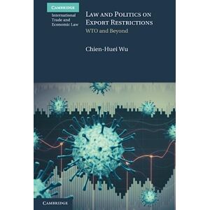 Wu, Chien-Huei Law and Politics on Export Restrictions: WTO and Beyond (Cambridge International Trade and Economic Law) Wu, Chien-Huei Law and Politics on Export Restrictions: WTO and Beyond (Cambridge International Trade and Economic Law)