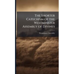 The Shorter Catechism of the Westminster Assembly of Divines The Shorter Catechism of the Westminster Assembly of Divines