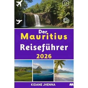 Jhenna, Kidane Der Mauritius Reiseführer 2026: Der ultimative Pass für das Herz des Indischen Ozeans Jhenna, Kidane Der Mauritius Reiseführer 2026: Der ultimative Pass für das Herz des Indischen Ozeans