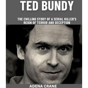 Crane, Adena Ted Bundy: The Chilling Story of a Serial Killer’s Reign of Terror and Deception (Biography of serial killers) Crane, Adena Ted Bundy: The Chilling Story of a Serial Killer’s Reign of Terror and Deception (Biography of serial killers)