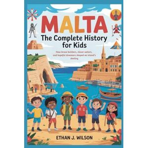 Wilson Malta: The Complete History for Kids: How brave builders, clever sailors, and hopeful dreamers shaped an island’s destiny. (Collections of books on the histories of different countries) Wilson Malta: The Complete History for Kids: How brave builders, clever sailors, and hopeful dreamers shaped an island’s destiny. (Collections of books on the histories of different countries)