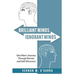 O'Garra, Vernon M. BRILLIANT MINDS, IGNORANT MINDS: One Man’s Journey Through Racism and Self-Discovery O'Garra, Vernon M. BRILLIANT MINDS, IGNORANT MINDS: One Man’s Journey Through Racism and Self-Discovery