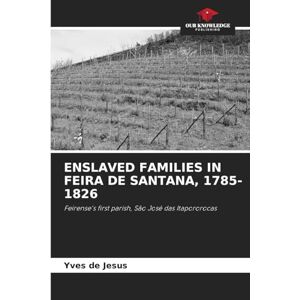de Jesus, Yves Enslaved Families in Feira de Santana, 1785-1826: Feirense's first parish, São José das Itapororocas de Jesus, Yves Enslaved Families in Feira de Santana, 1785-1826: Feirense's first parish, São José das Itapororocas