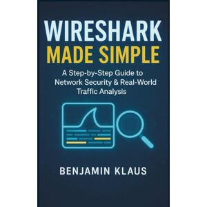 Klaus, Benjamin Wireshark Made Simple: A Step-by-Step Guide to Network Security & Real-World Traffic Analysis Klaus, Benjamin Wireshark Made Simple: A Step-by-Step Guide to Network Security & Real-World Traffic Analysis