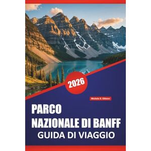 Gibson PARCO NAZIONALE DI BANFF GUIDA DI VIAGGIO 2026: Percorsi escursionistici, strade panoramiche, luoghi di fauna selvatica, passeggiate in riva al lago e ... per esplorare le Montagne Rocciose canadesi Gibson PARCO NAZIONALE DI BANFF GUIDA DI VIAGGIO 2026: Percorsi escursionistici, strade panoramiche, luoghi di fauna selvatica, passeggiate in riva al lago e ... per esplorare le Montagne Rocciose canadesi
