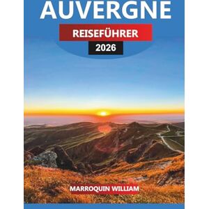 WILLIAM, MARROQUIN AUVERGNE Reiseführer 2026: Top-Attraktionen, Schlösser, Essen und Wein in Zentralfrankreich WILLIAM, MARROQUIN AUVERGNE Reiseführer 2026: Top-Attraktionen, Schlösser, Essen und Wein in Zentralfrankreich