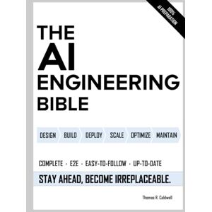 Caldwell, Thomas R. The AI Engineering Bible: The Complete and Up-to-Date Guide to Build, Develop and Scale Production Ready AI Systems Caldwell, Thomas R. The AI Engineering Bible: The Complete and Up-to-Date Guide to Build, Develop and Scale Production Ready AI Systems