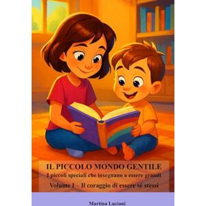 Luciani, Martina Il piccolo mondo gentile Storie di piccoli grandi cuori: Volume I Il coraggio di essere sé stessi Luciani, Martina Il piccolo mondo gentile Storie di piccoli grandi cuori: Volume I Il coraggio di essere sé stessi
