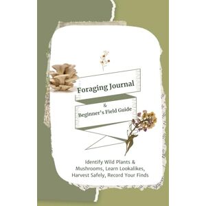 Polipnick WA, Richard J Foraging Journal & Beginners Field Guide: Identify Wild Plants & Mushrooms, Learn Lookalikes, Harvest Safely, Record Your Finds Polipnick WA, Richard J Foraging Journal & Beginners Field Guide: Identify Wild Plants & Mushrooms, Learn Lookalikes, Harvest Safely, Record Your Finds