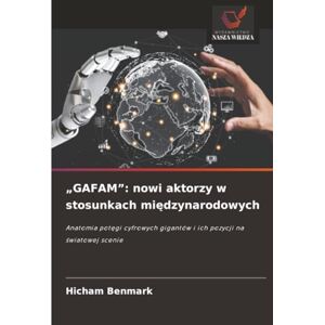 BENMARK, Hicham „GAFAM”: nowi aktorzy w stosunkach międzynarodowych: Anatomia potęgi cyfrowych gigantów i ich pozycji na światowej scenie BENMARK, Hicham „GAFAM”: nowi aktorzy w stosunkach międzynarodowych: Anatomia potęgi cyfrowych gigantów i ich pozycji na światowej scenie