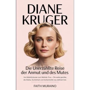 MURAINO, FAITH Diane Kruger: Die unerzählte Reise der Anmut und des Mutes: Von Ballettträumen zum Weltstar – die wahre Geschichte einer Frau, die Stärke, Schönheit und Authentizität neu definiert hat MURAINO, FAITH Diane Kruger: Die unerzählte Reise der Anmut und des Mutes: Von Ballettträumen zum Weltstar – die wahre Geschichte einer Frau, die Stärke, Schönheit und Authentizität neu definiert hat