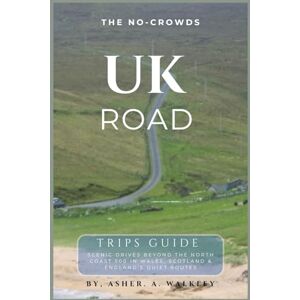 A.Walkley, Asher The No-Crowds UK Road Trips Guide: Scenic Drives Beyond the North Coast 500 in Wales, Scotland & England's Quietest Routes: 6 (No-Crowds Europe) A.Walkley, Asher The No-Crowds UK Road Trips Guide: Scenic Drives Beyond the North Coast 500 in Wales, Scotland & England's Quietest Routes: 6 (No-Crowds Europe)