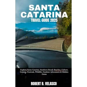 VELASCO, ROBERT B. SANTA CATARINA TRAVEL GUIDE 2025: Explore Santa Catarina, Southern Brazil: Beaches, Culture, Cuisine, Festivals, Wildlife, Outdoor Adventures & Hidden Gems VELASCO, ROBERT B. SANTA CATARINA TRAVEL GUIDE 2025: Explore Santa Catarina, Southern Brazil: Beaches, Culture, Cuisine, Festivals, Wildlife, Outdoor Adventures & Hidden Gems