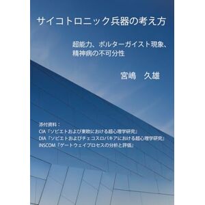 宮嶋 久雄 サイコトロニック兵器の考え方: 超能力、ポルターガイスト現象、精神病の不可分性 宮嶋 久雄 サイコトロニック兵器の考え方: 超能力、ポルターガイスト現象、精神病の不可分性