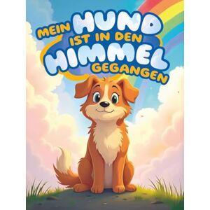 Tomy, Haly Mein Hund ist in den Himmel gegangen: Trostgeschichten für Kinder nach dem Verlust ihres geliebten Fellfreundes Tomy, Haly Mein Hund ist in den Himmel gegangen: Trostgeschichten für Kinder nach dem Verlust ihres geliebten Fellfreundes