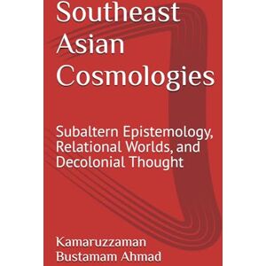 Bustamam Ahmad, Kamaruzzaman Southeast Asian Cosmologies: Subaltern Epistemology, Relational Worlds, and Decolonial Thought: 2 (Southeast Asian Studies) Bustamam Ahmad, Kamaruzzaman Southeast Asian Cosmologies: Subaltern Epistemology, Relational Worlds, and Decolonial Thought: 2 (Southeast Asian Studies)