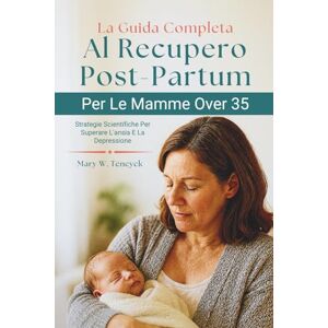 Teneyck, Mary W. La Guida Completa Al Recupero Post-Partum Per Le Mamme Over 35: Strategie Scientifiche Per Superare L'ansia E La Depressione Teneyck, Mary W. La Guida Completa Al Recupero Post-Partum Per Le Mamme Over 35: Strategie Scientifiche Per Superare L'ansia E La Depressione