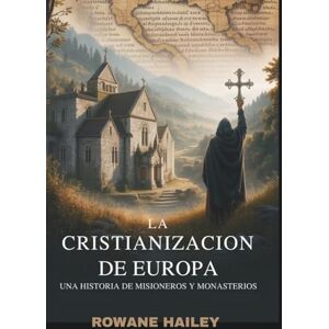 Hailey, Rowane La cristianización de Europa: Una historia de misioneros y monasterios Hailey, Rowane La cristianización de Europa: Una historia de misioneros y monasterios