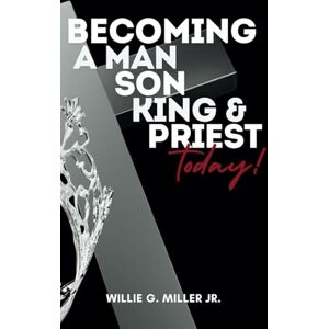 Miller Jr, Willie G Becoming a Man, Son, King & Priest Today Miller Jr, Willie G Becoming a Man, Son, King & Priest Today