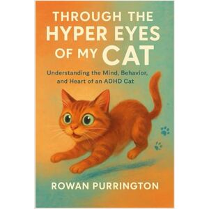 Purrington, Rowan Through The Hyper Eyes of My Cat: Understanding The Mind, Behavior, and Heart of an ADHD Cat Purrington, Rowan Through The Hyper Eyes of My Cat: Understanding The Mind, Behavior, and Heart of an ADHD Cat